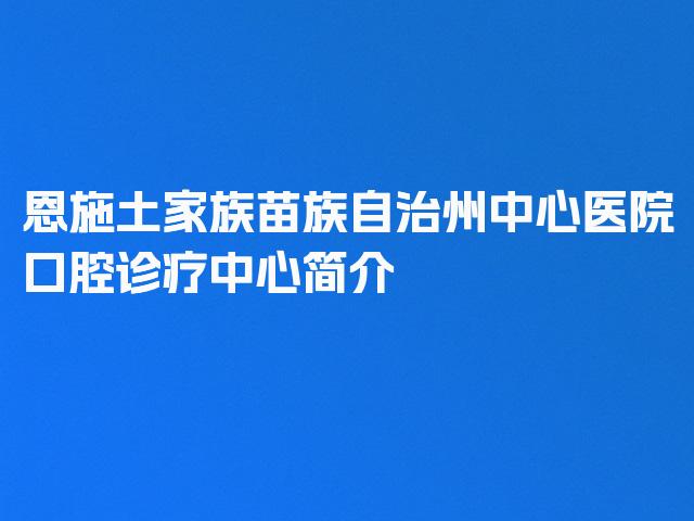 恩施土家族苗族自治州中心医院口腔诊疗中心简介