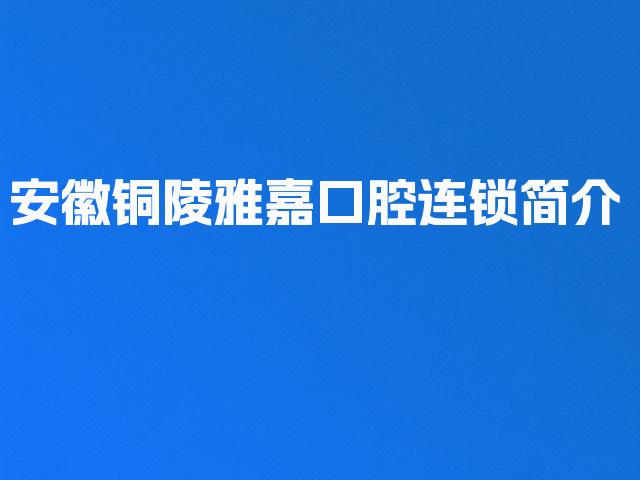 安徽铜陵雅嘉口腔连锁简介
