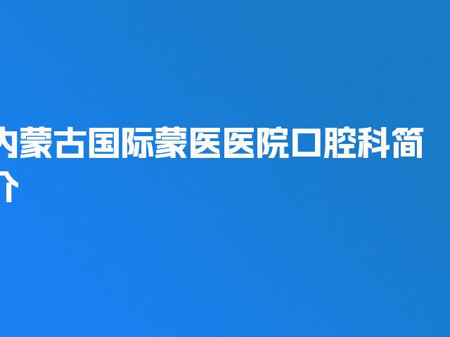 内蒙古国际蒙医医院口腔科简介