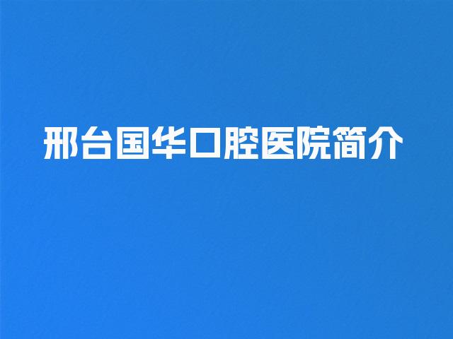 邢台国华口腔医院简介