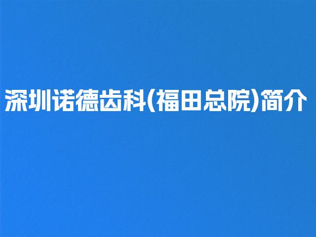 深圳诺德齿科(福田总院)简介
