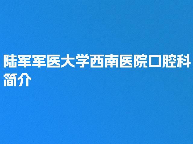 陆军军医大学西南医院口腔科简介