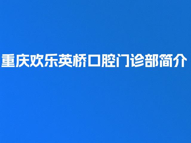 重庆欢乐英桥口腔门诊部简介