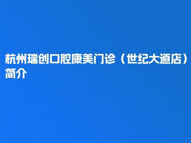 杭州瑞创口腔康美门诊（世纪大道店）简介