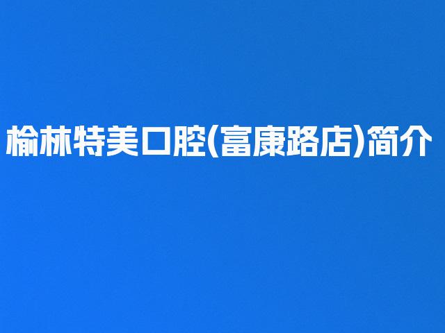 榆林特美口腔(富康路店)简介