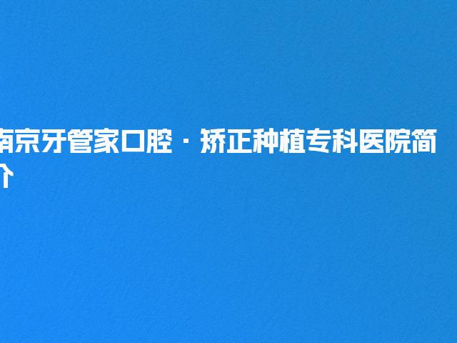 南京牙管家口腔·矫正种植专科医院简介