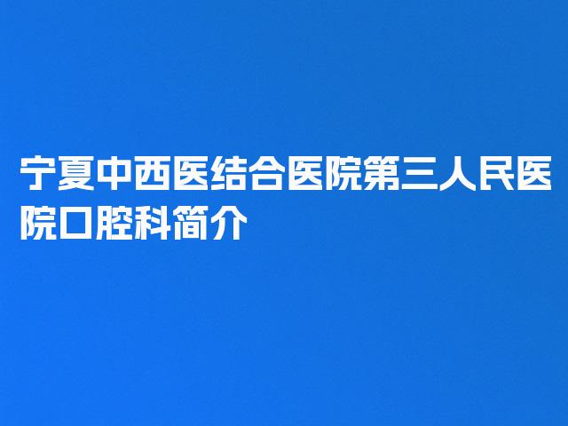 宁夏中西医结合医院第三人民医院口腔科简介