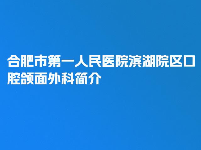 合肥市第一人民医院滨湖院区口腔颌面外科简介