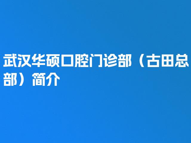 武汉华硕口腔门诊部（古田总部）简介