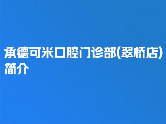 承德可米口腔门诊部(翠桥店)简介