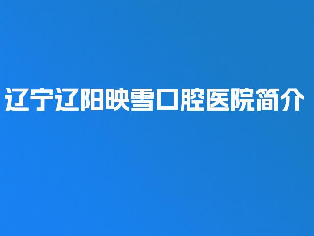辽宁辽阳映雪口腔医院简介