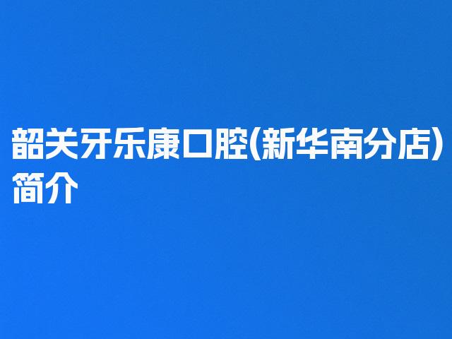 韶关牙乐康口腔(新华南分店)简介