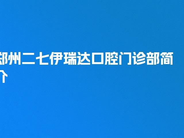 郑州二七伊瑞达口腔门诊部简介