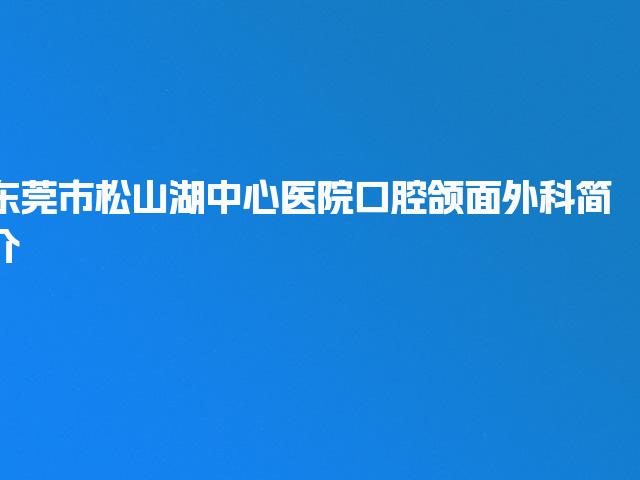东莞市松山湖中心医院口腔颌面外科简介