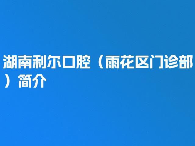 湖南利尔口腔（雨花区门诊部）简介