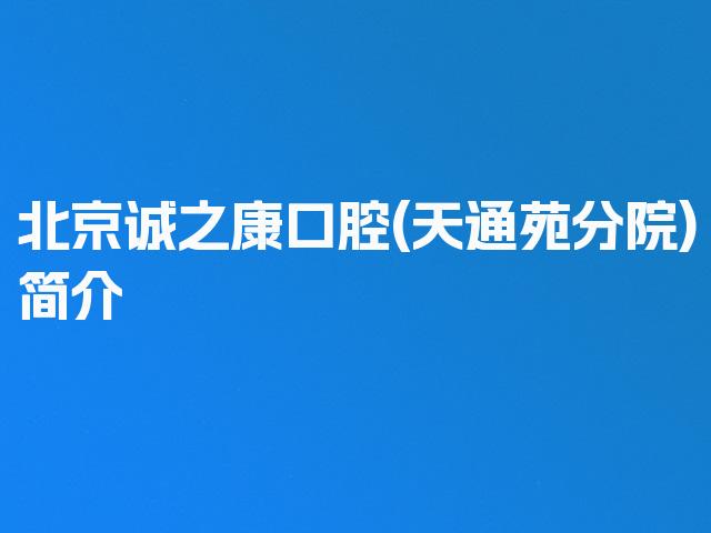 北京诚之康口腔(天通苑分院)简介