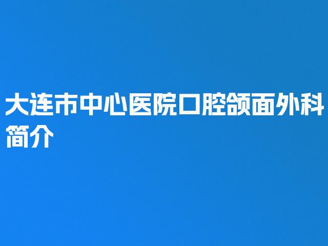 大连市中心医院口腔颌面外科简介