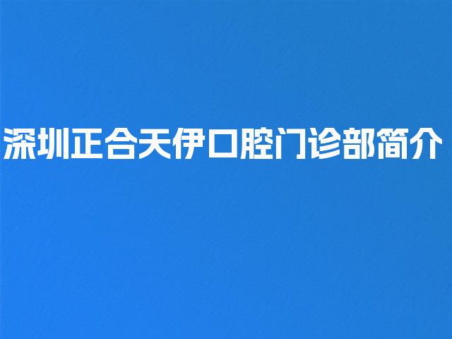 深圳正合天伊口腔门诊部简介