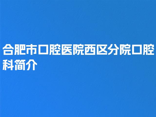 合肥市口腔医院西区分院口腔科简介
