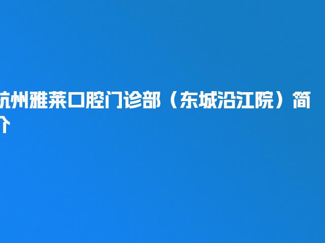 杭州雅莱口腔门诊部（东城沿江院）简介
