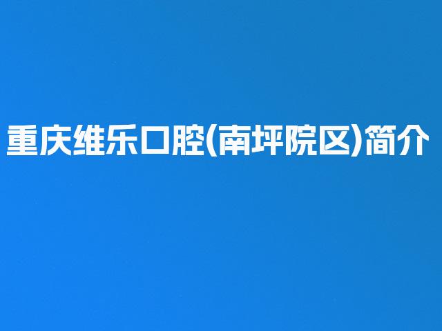 重庆维乐口腔(南坪院区)简介