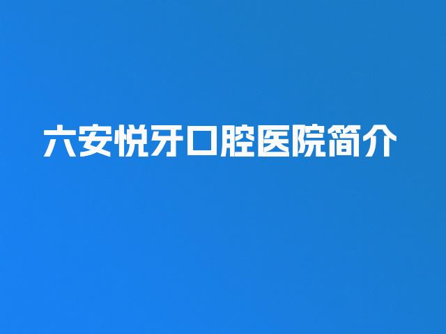 六安悦牙口腔医院简介