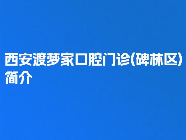 西安渡梦家口腔门诊(碑林区)简介