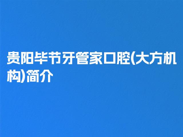贵阳毕节牙管家口腔(大方机构)简介