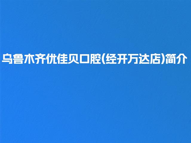 乌鲁木齐优佳贝口腔(经开万达店)简介