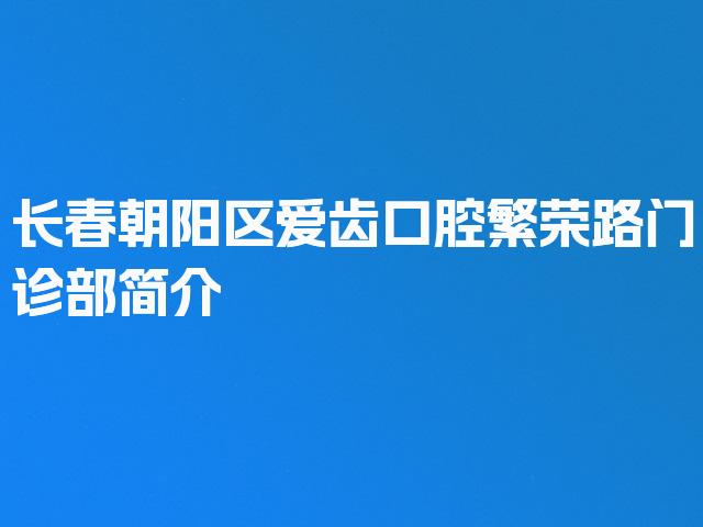 长春朝阳区爱齿口腔繁荣路门诊部简介