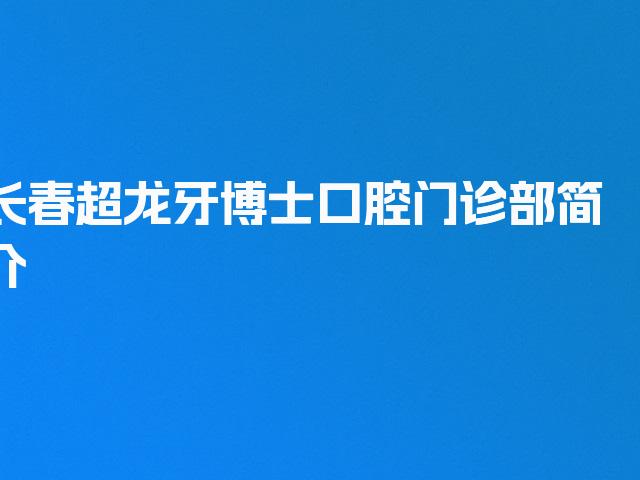 长春超龙牙博士口腔门诊部简介