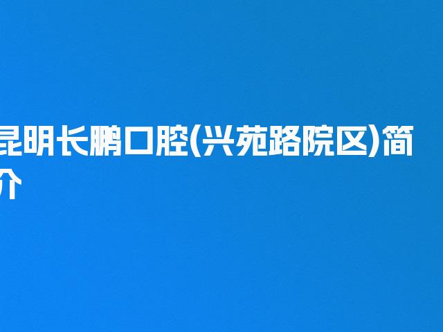 昆明长鹏口腔(兴苑路院区)简介