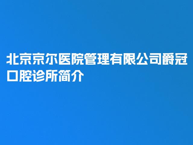 北京京尔医院管理有限公司爵冠口腔诊所简介