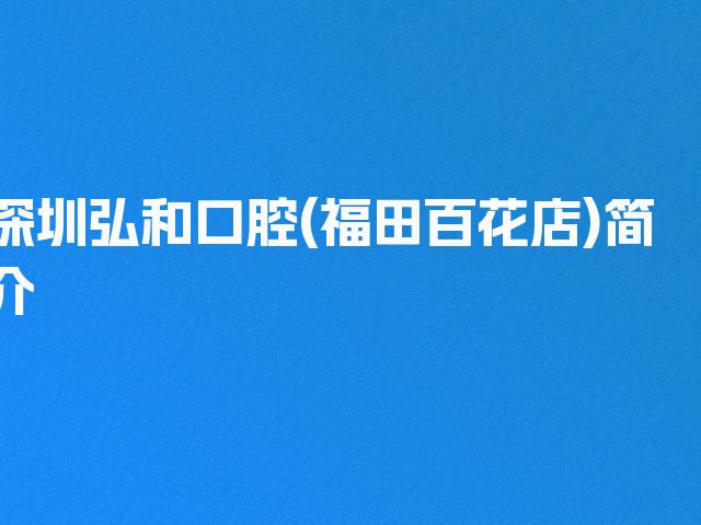 深圳弘和口腔(福田百花店)简介