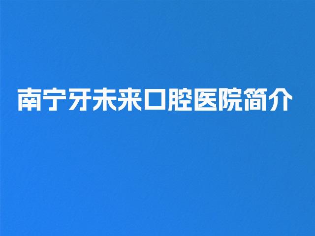 南宁牙未来口腔医院简介