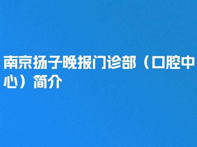 南京扬子晚报门诊部（口腔中心）简介