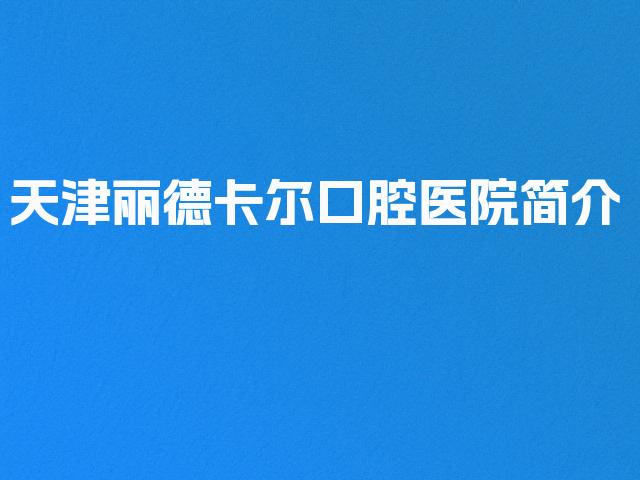 天津丽德卡尔口腔医院简介