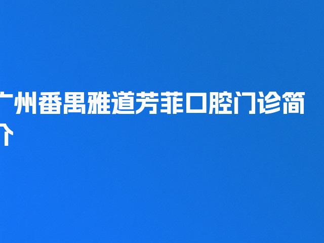 广州番禺雅道芳菲口腔门诊简介
