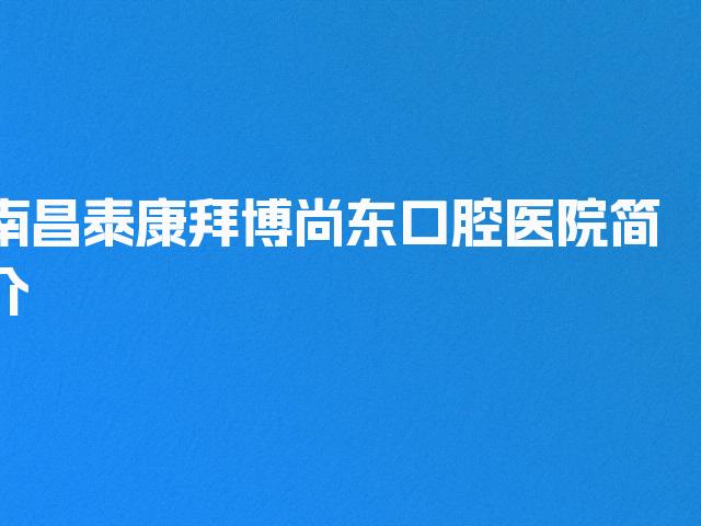 南昌泰康拜博尚东口腔医院简介