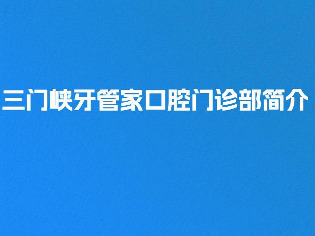 三门峡牙管家口腔门诊部简介