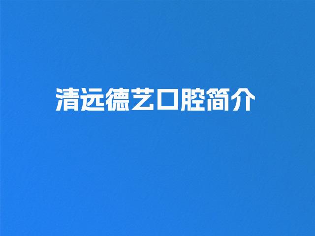 清远德艺口腔简介