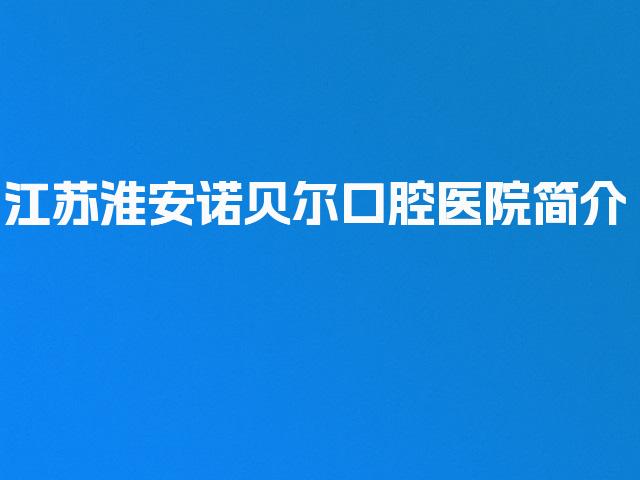 江苏淮安诺贝尔口腔医院简介