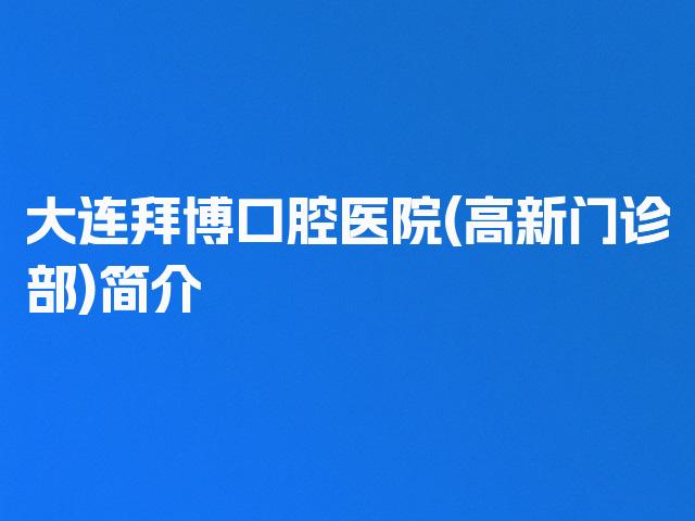 大连拜博口腔医院(高新门诊部)简介