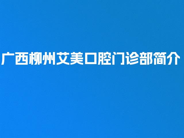 广西柳州艾美口腔门诊部简介
