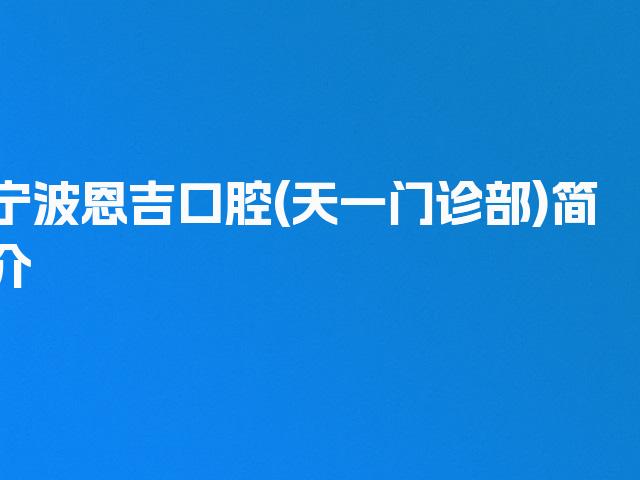 宁波恩吉口腔(天一门诊部)简介