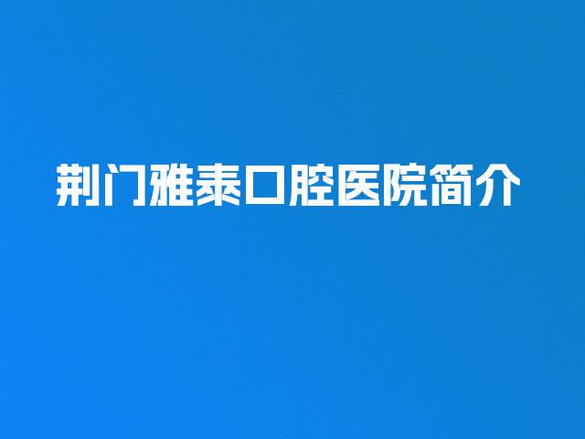 荆门雅泰口腔医院简介