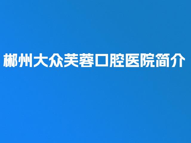郴州大众芙蓉口腔医院简介