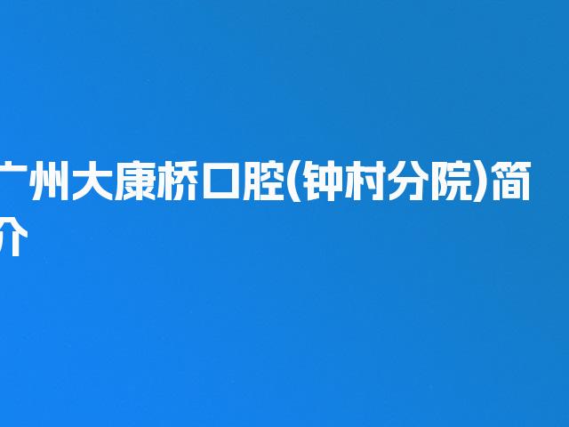 广州大康桥口腔(钟村分院)简介