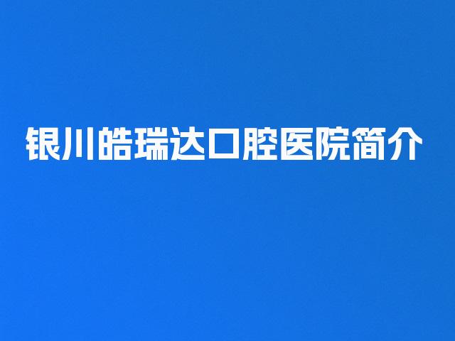 银川皓瑞达口腔医院简介
