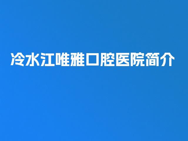 冷水江唯雅口腔医院简介